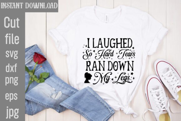 I Laughed So Hard Tears Ran Down My Legs: Graphics & T-Shirt Designs